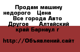 Продам машину недорого › Цена ­ 180 000 - Все города Авто » Другое   . Алтайский край,Барнаул г.